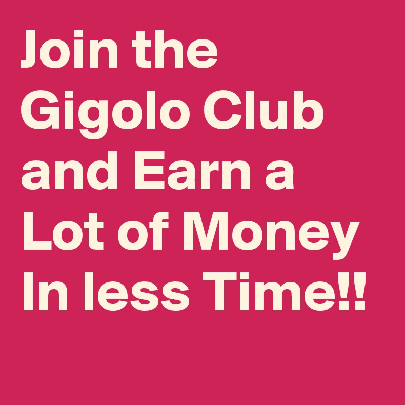 Join the Gigolo Club and Earn a Lot of Money In less Time!!
