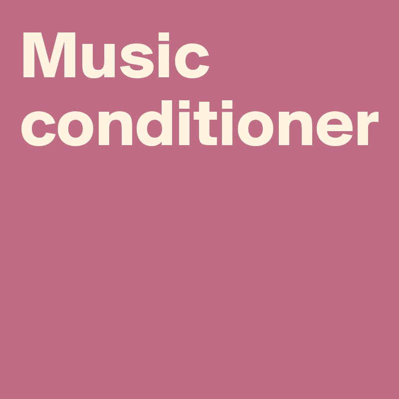 Music conditioner


