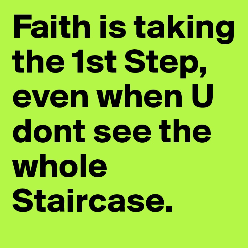 Faith is taking the 1st Step,
even when U dont see the whole Staircase.