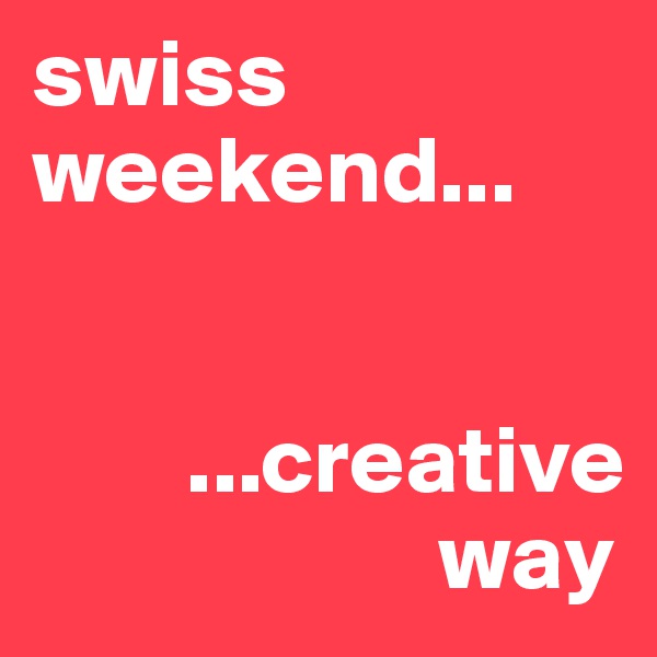swiss weekend... 


        ...creative
                     way