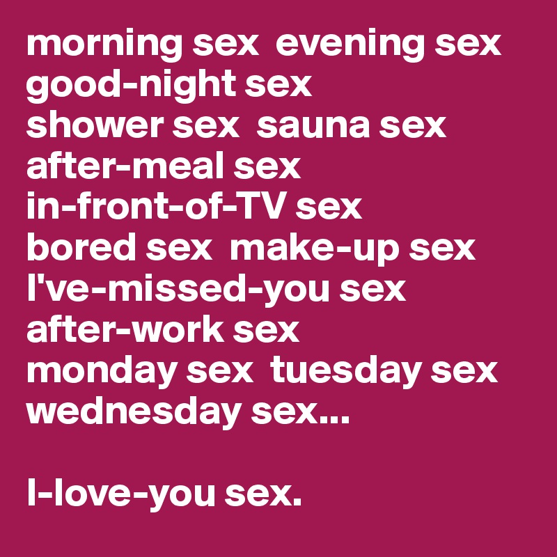 morning sex evening sex good night sex shower sex sauna sex after  