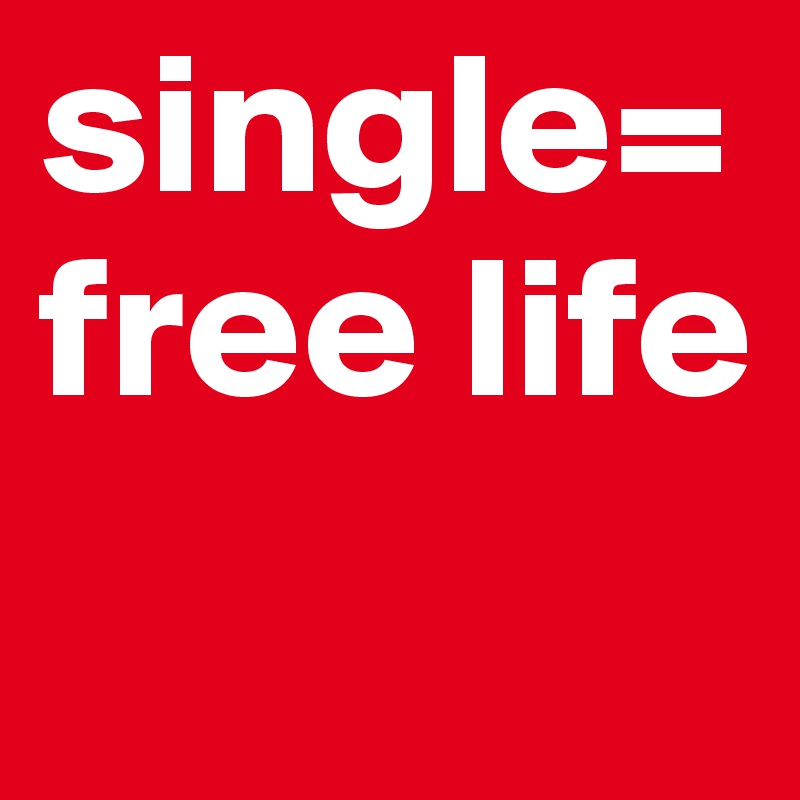 single= free life 
