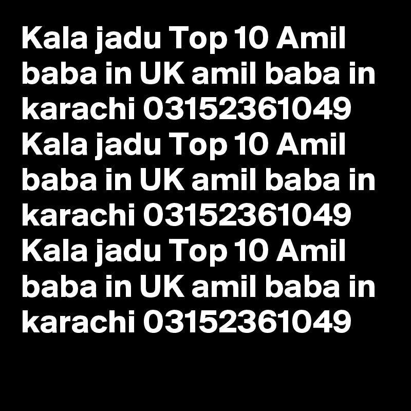 Kala jadu Top 10 Amil baba in UK amil baba in karachi 03152361049 Kala jadu Top 10 Amil baba in UK amil baba in karachi 03152361049 Kala jadu Top 10 Amil baba in UK amil baba in karachi 03152361049 