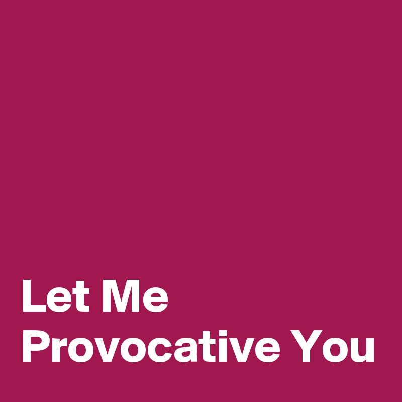




Let Me Provocative You  
