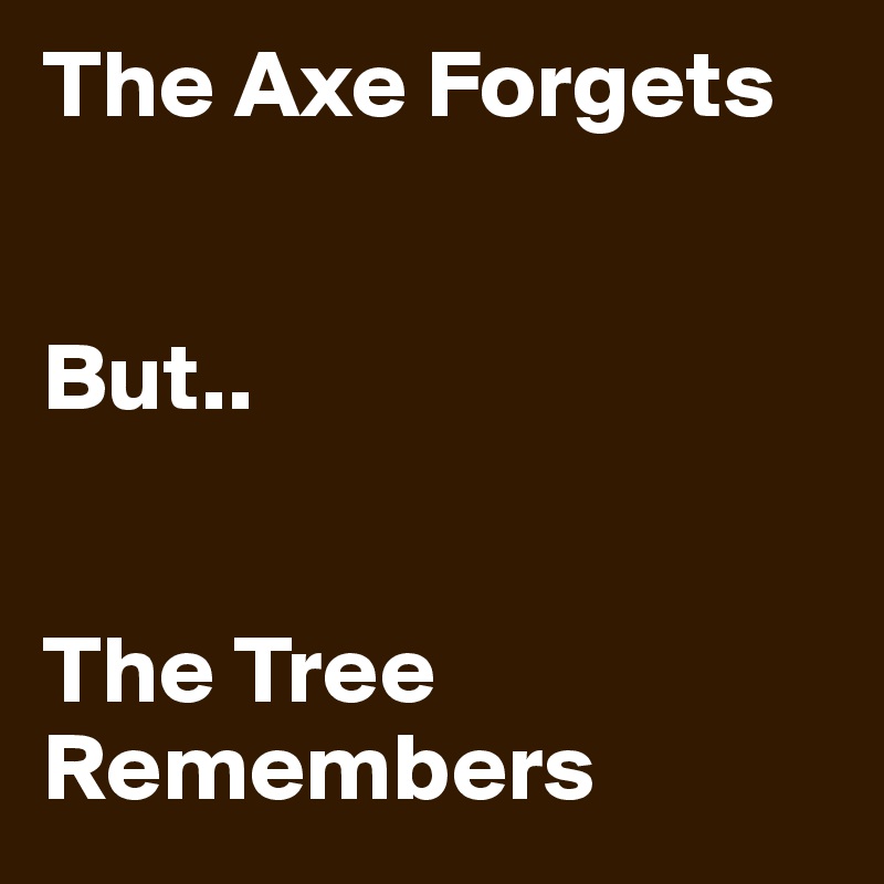 The Axe Forgets


But..


The Tree Remembers