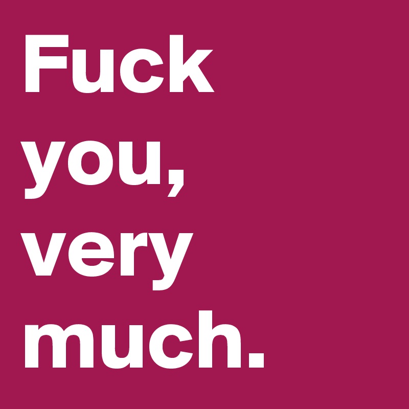 Fuck you, very much.