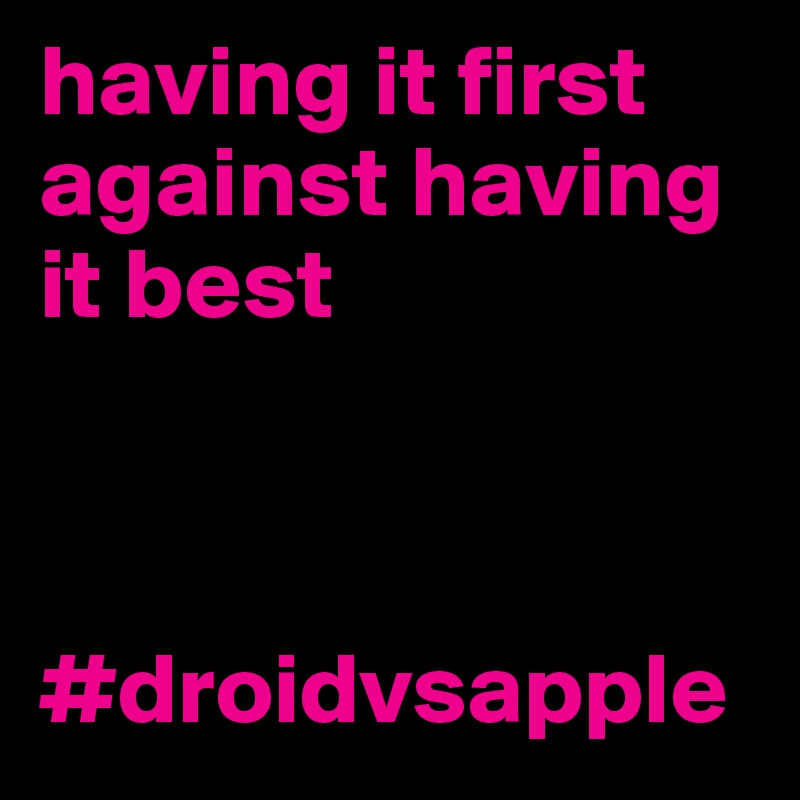 having it first against having it best



#droidvsapple