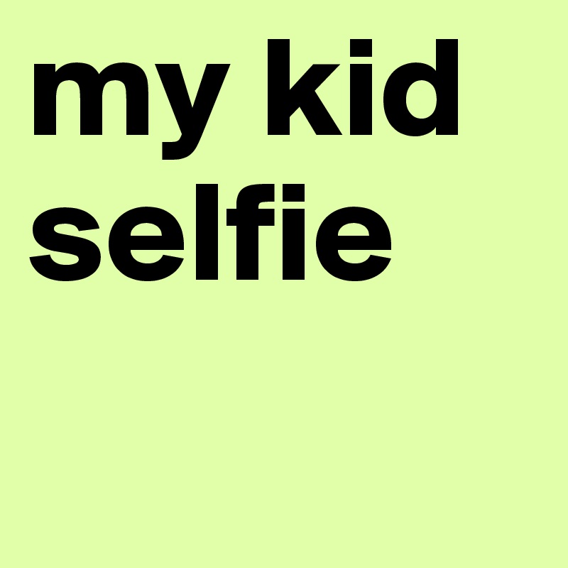 my kid selfie 