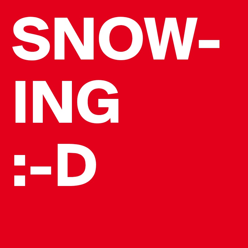 SNOW- ING
:-D