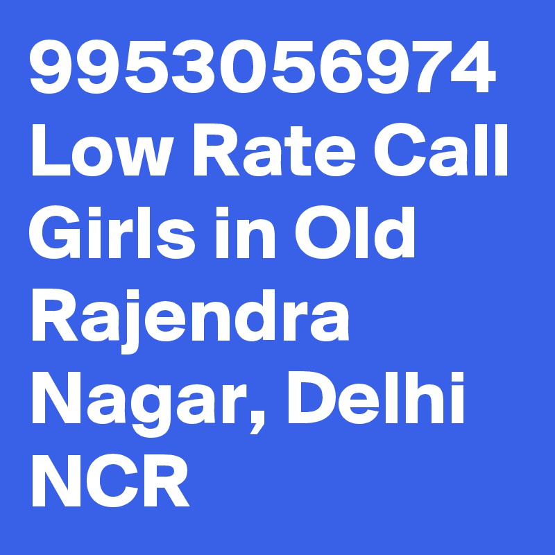 9953056974  Low Rate Call Girls in Old Rajendra Nagar, Delhi NCR