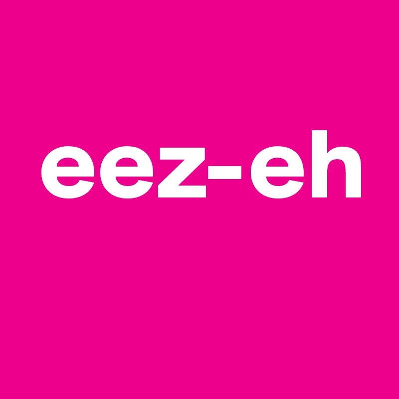 
 eez-eh