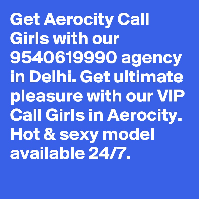 Get Aerocity Call Girls with our 9540619990 agency in Delhi. Get ultimate pleasure with our VIP Call Girls in Aerocity. Hot & sexy model available 24/7.
