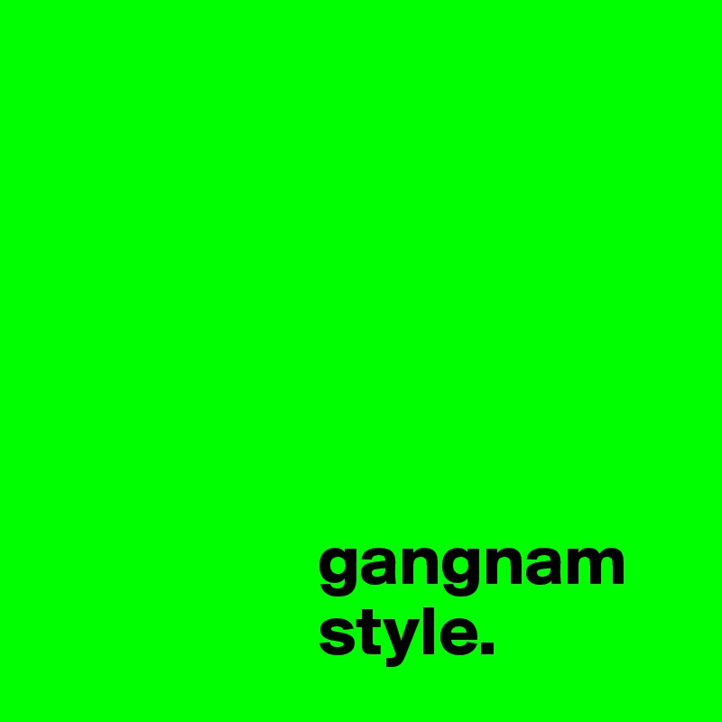 






                    gangnam
                    style.