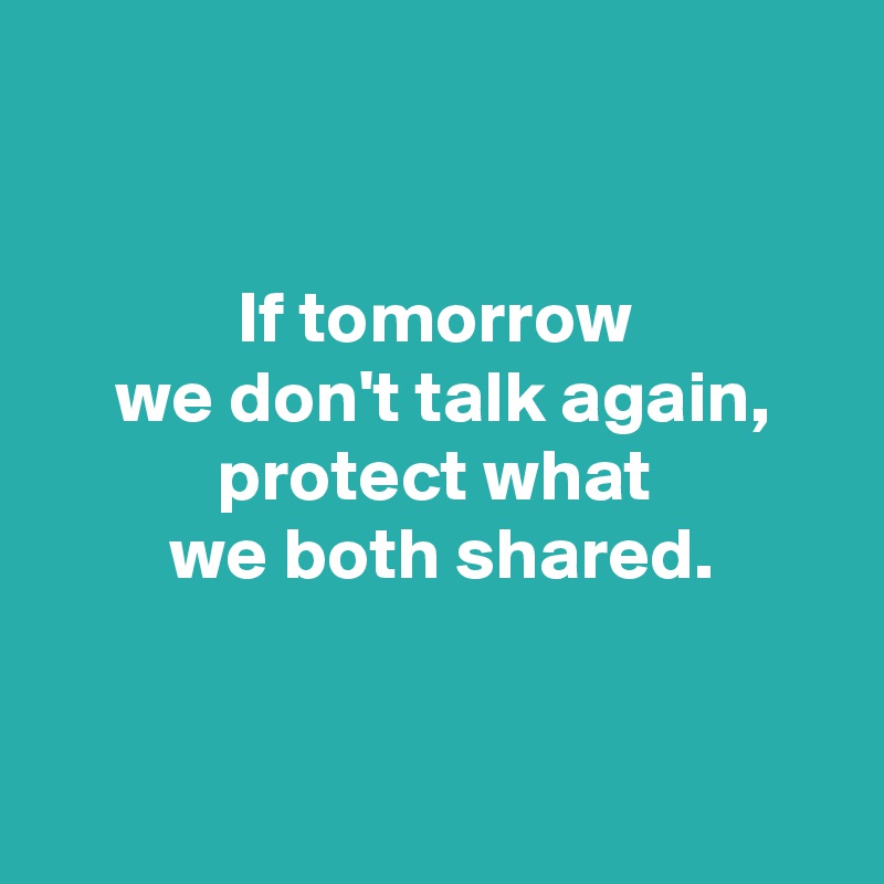 


 If tomorrow 
 we don't talk again,
 protect what 
 we both shared.


