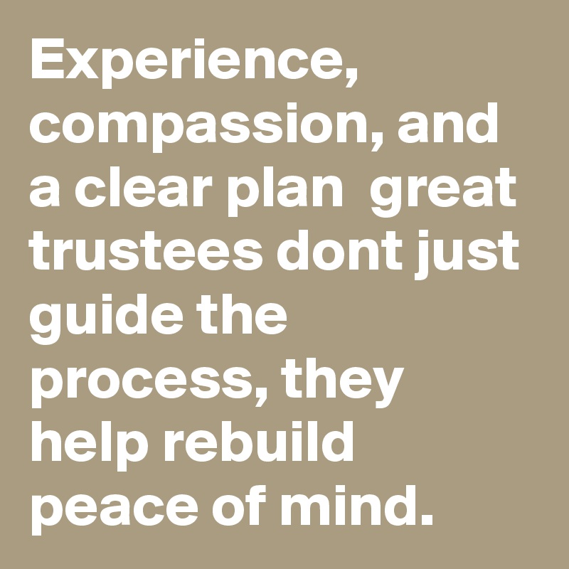 Experience, compassion, and a clear plan  great trustees dont just guide the process, they help rebuild peace of mind.