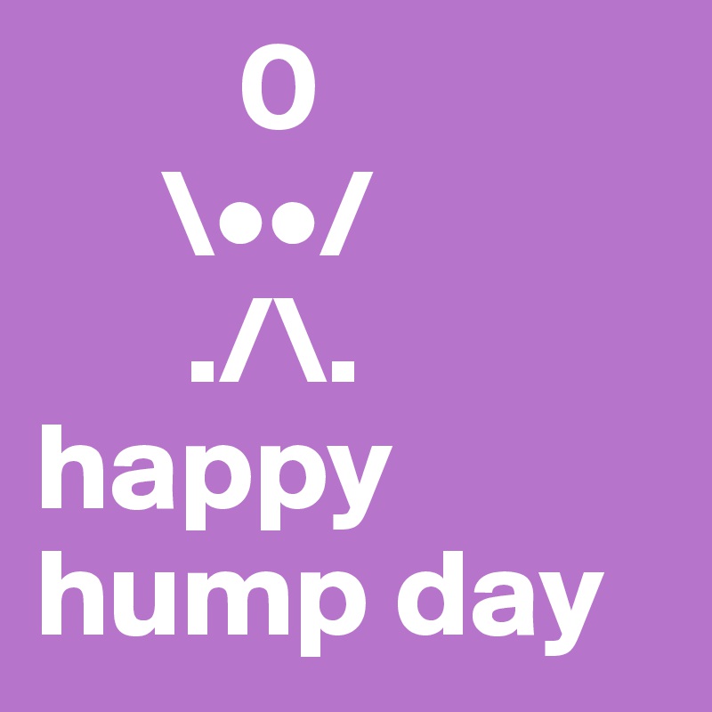         0
     \••/
      ./\.  
happy hump day