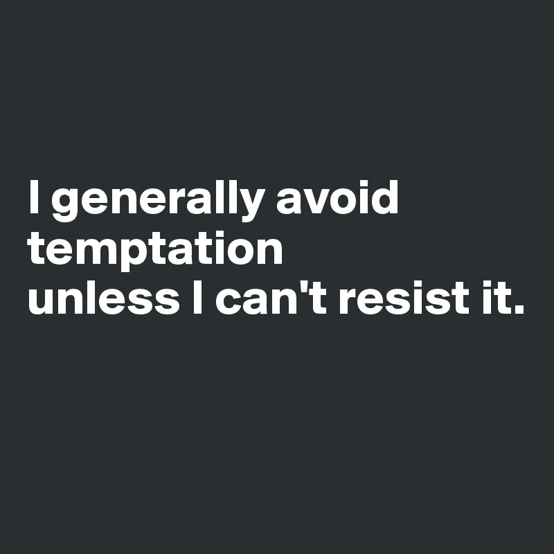 


I generally avoid temptation 
unless I can't resist it.


