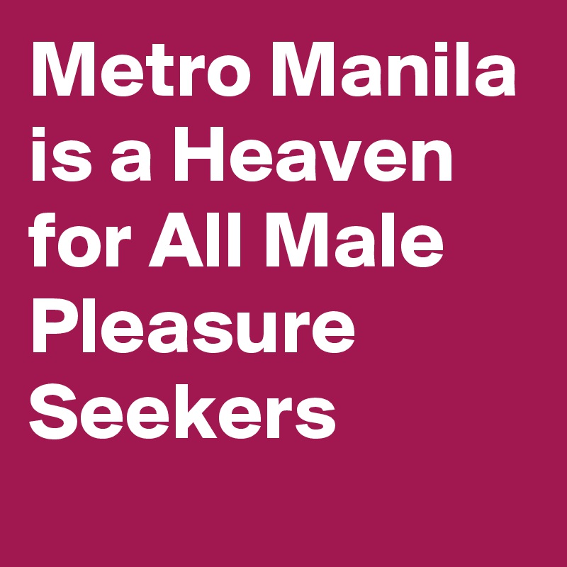 Metro Manila is a Heaven for All Male Pleasure Seekers