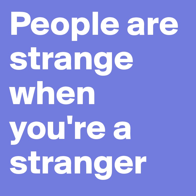 People are strange when you're a stranger