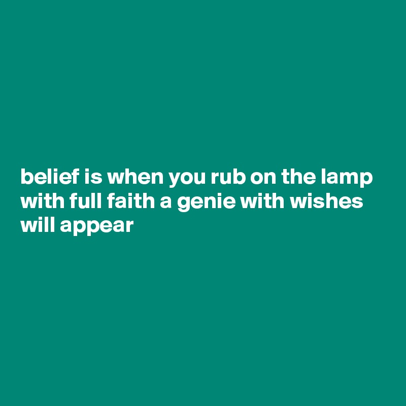 





belief is when you rub on the lamp with full faith a genie with wishes will appear





