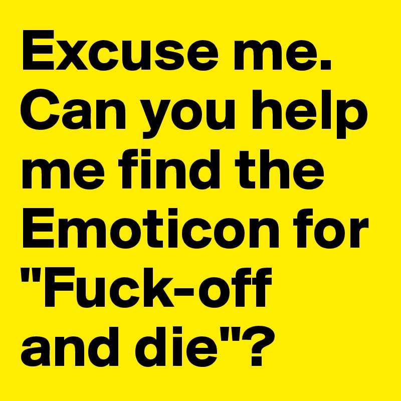 excuse-me-can-you-help-me-find-the-emoticon-for-fuck-off-and-die