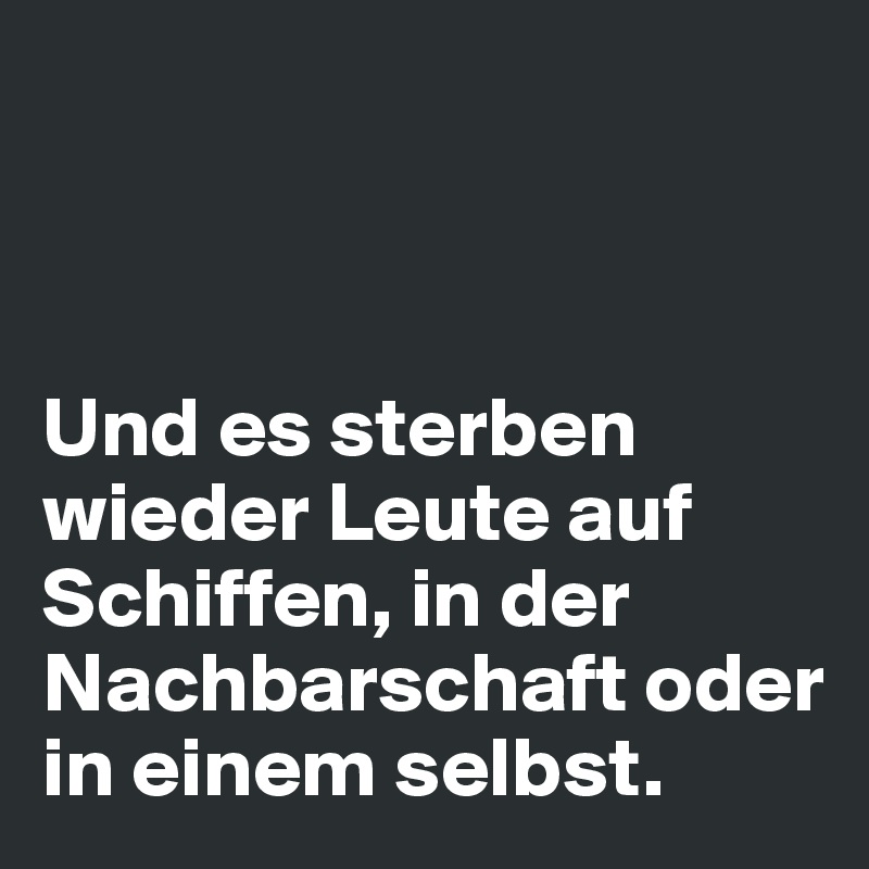 



Und es sterben wieder Leute auf Schiffen, in der Nachbarschaft oder in einem selbst. 