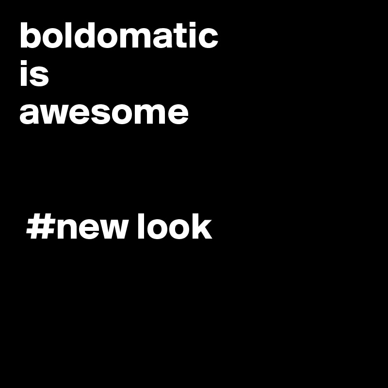 boldomatic 
is 
awesome


 #new look 


