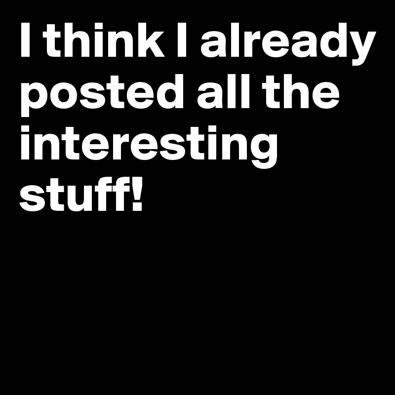 I think I already posted all the interesting stuff! 

