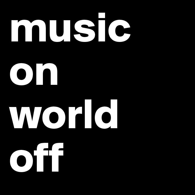music on 
world 
off