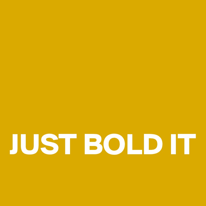 



JUST BOLD IT