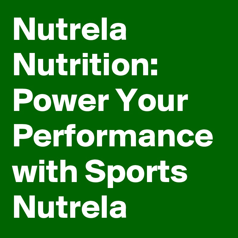 Nutrela Nutrition: Power Your Performance with Sports Nutrela