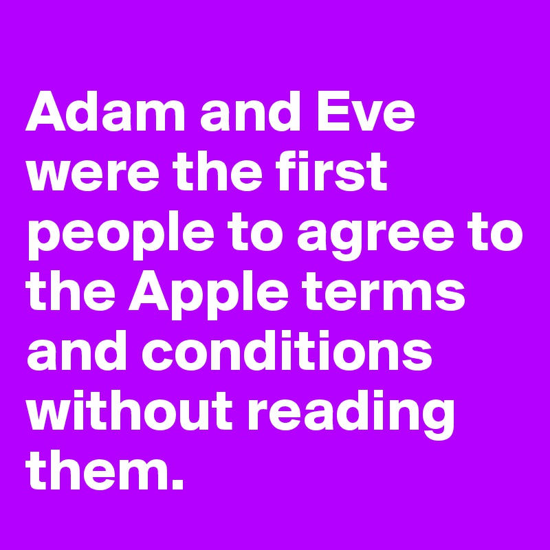 
Adam and Eve were the first people to agree to the Apple terms and conditions without reading them.