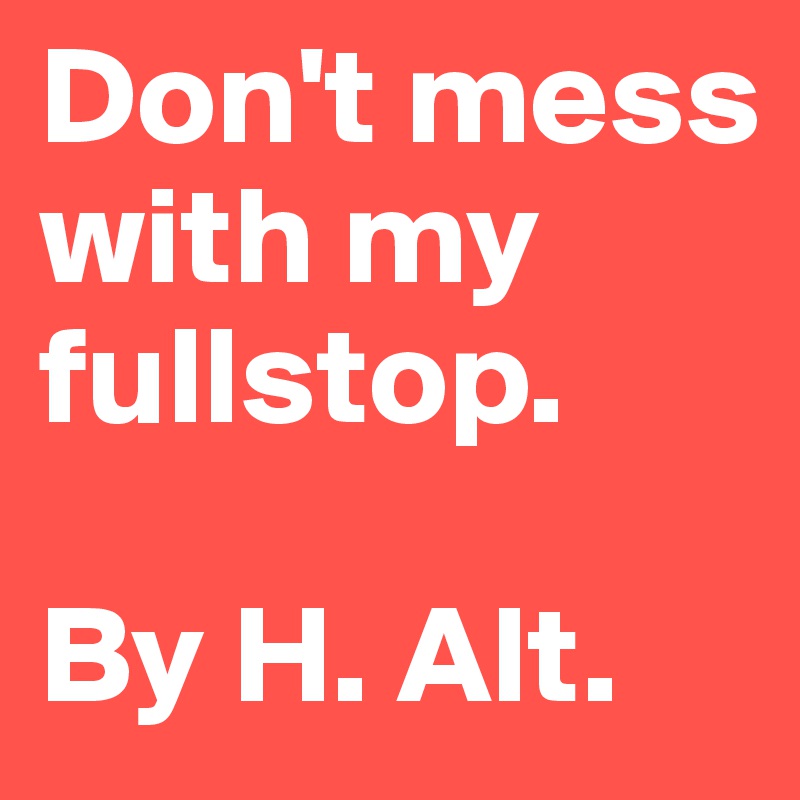 Don't mess with my fullstop.

By H. Alt.