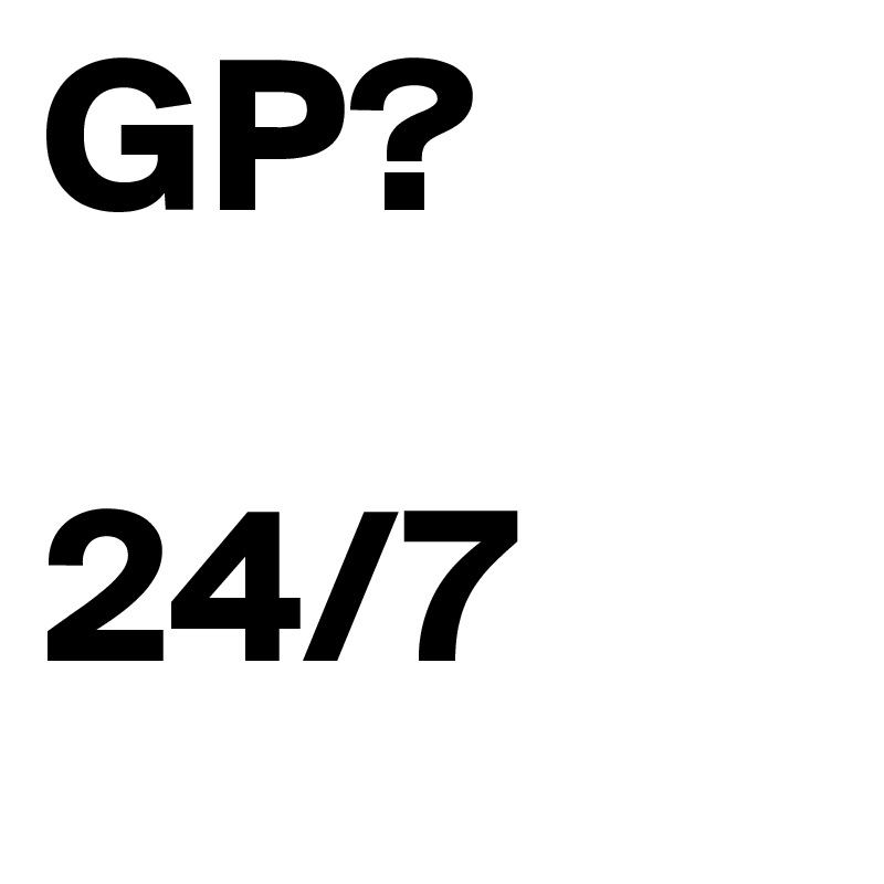 GP?

24/7 