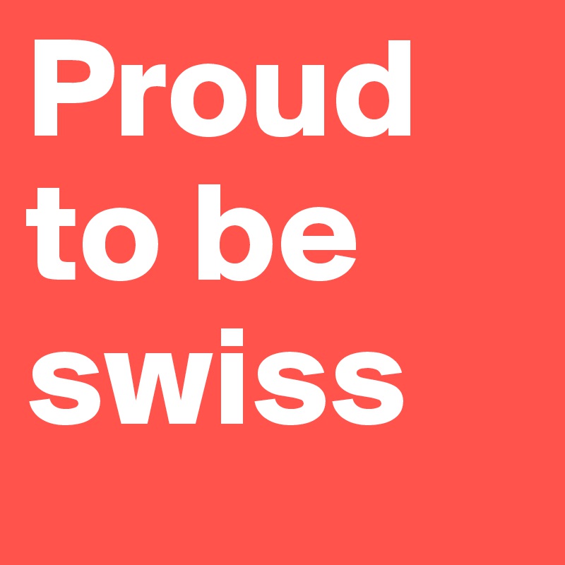 Proud to be swiss