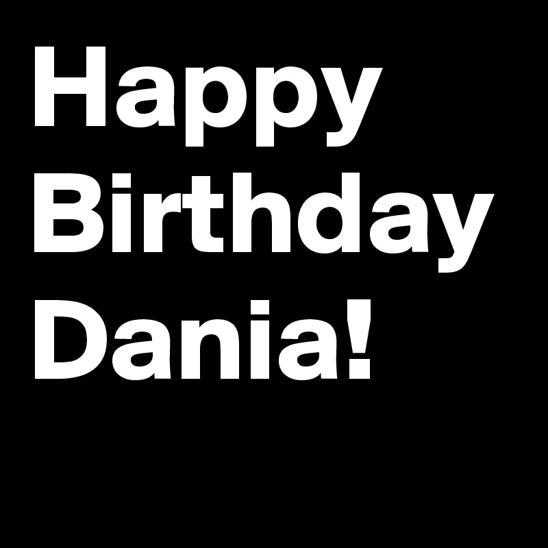 Happy
Birthday
Dania!