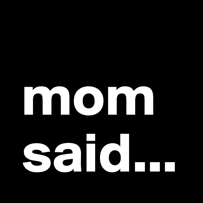 
 mom  
 said...