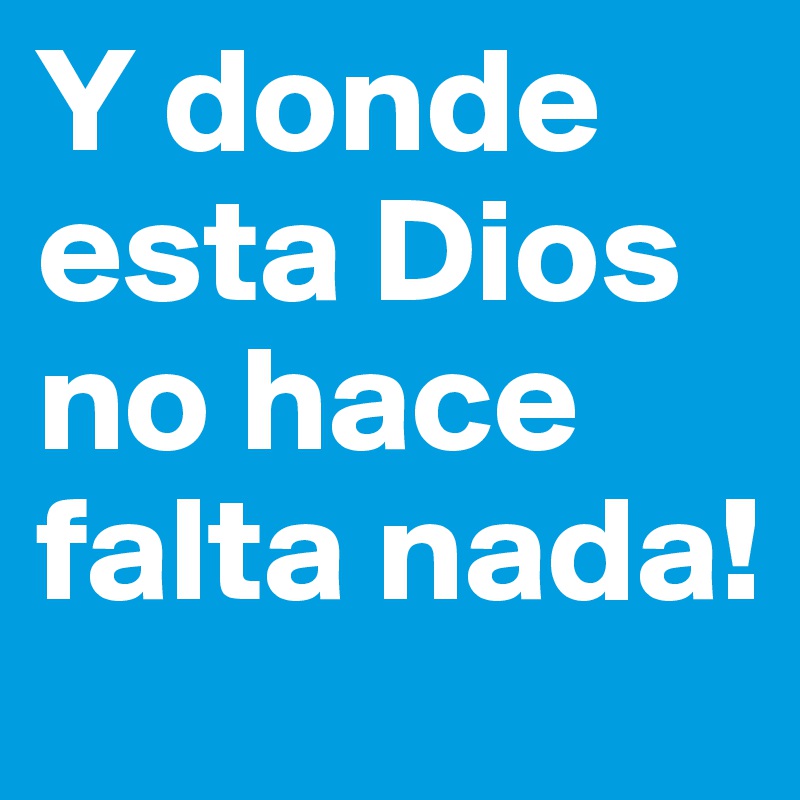 Y donde esta Dios no hace falta nada!