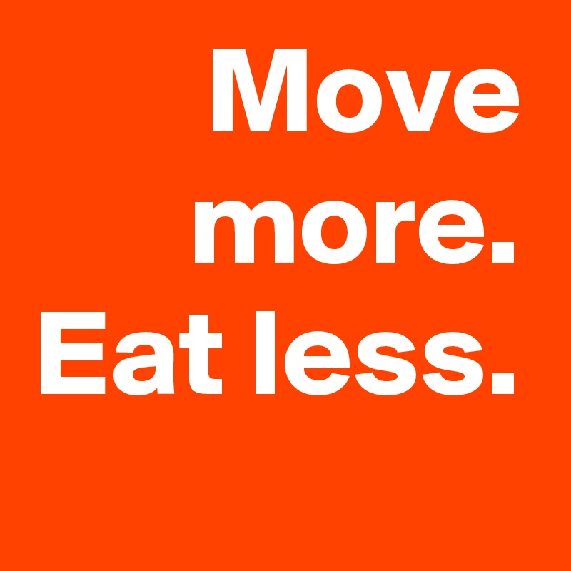 Move more.
Eat less.