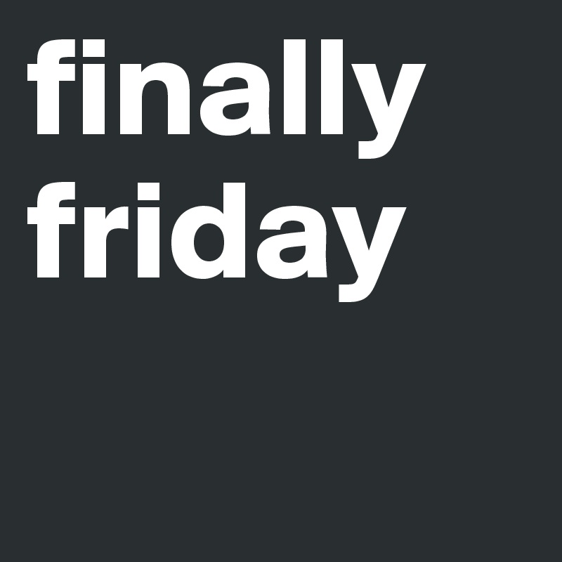 finally friday