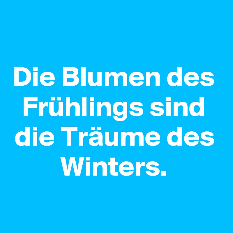 
Die Blumen des Frühlings sind die Träume des Winters.
