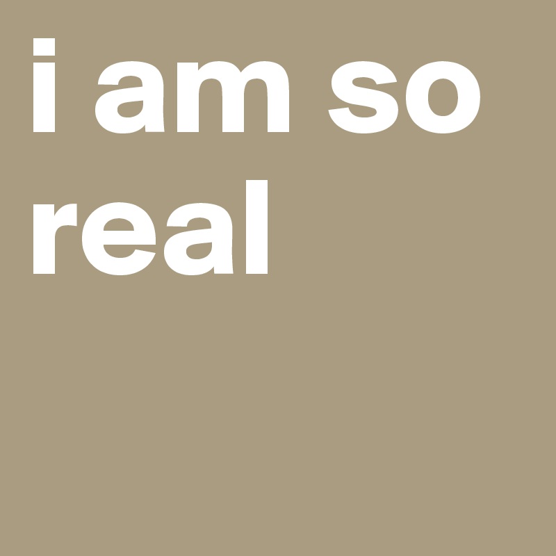 i am so real