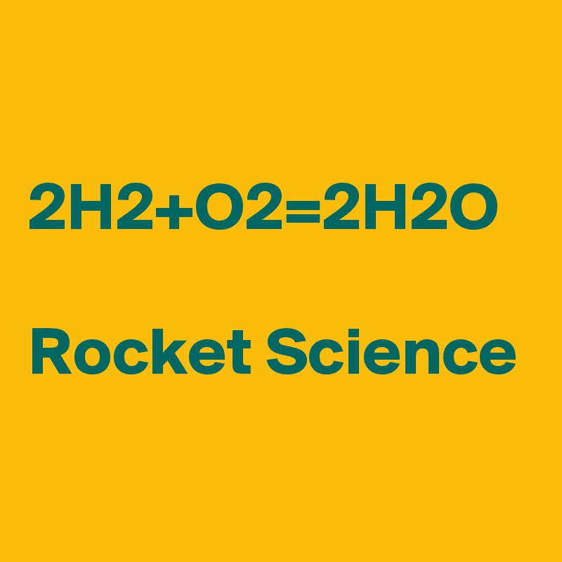 

2H2+O2=2H2O

Rocket Science
