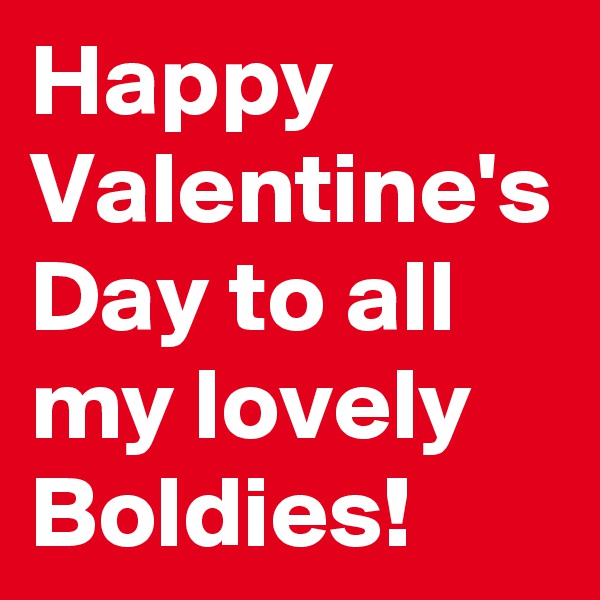 Happy Valentine's Day to all my lovely Boldies!