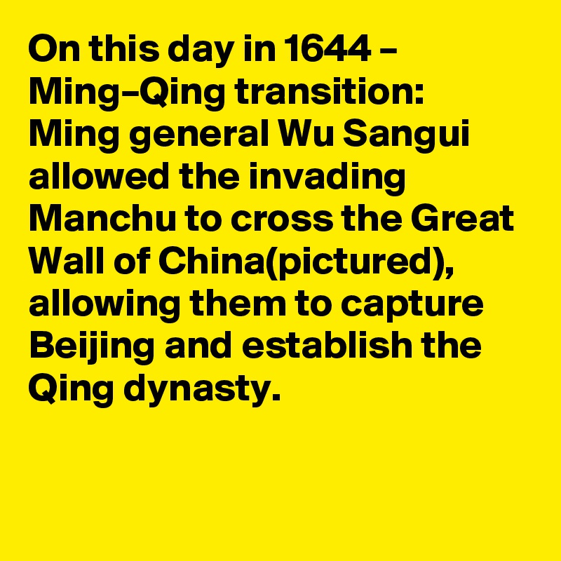 On this day in 1644 – Ming–Qing transition: Ming general Wu Sangui allowed the invading Manchu to cross the Great Wall of China(pictured), allowing them to capture Beijing and establish the Qing dynasty.