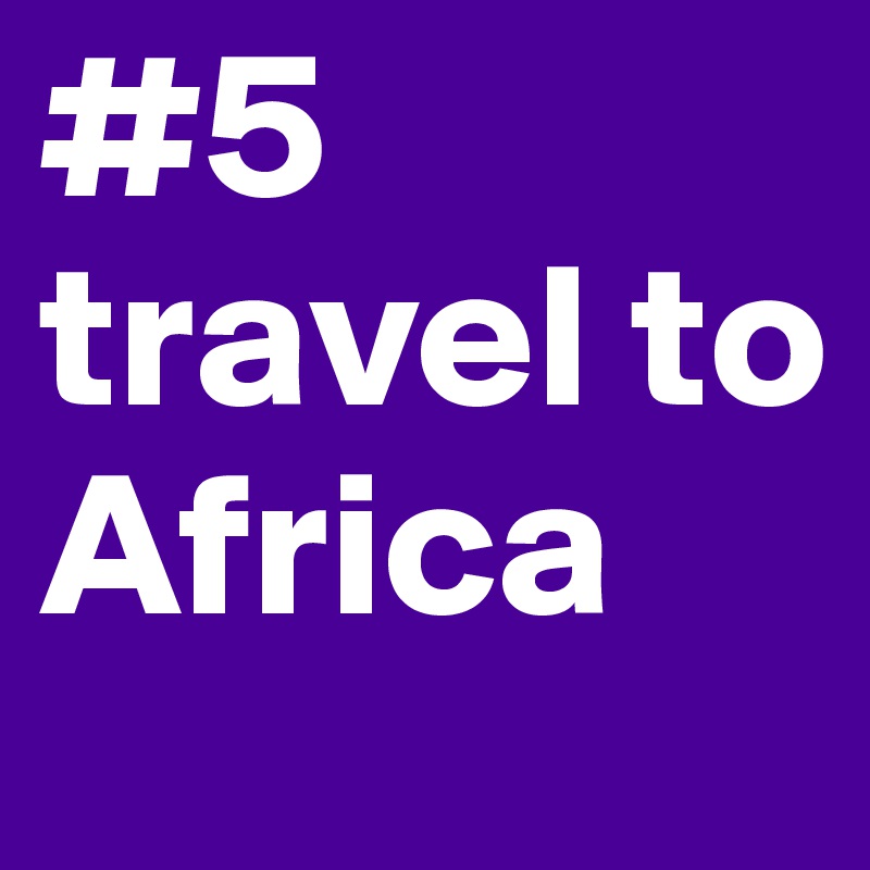 #5
travel to Africa