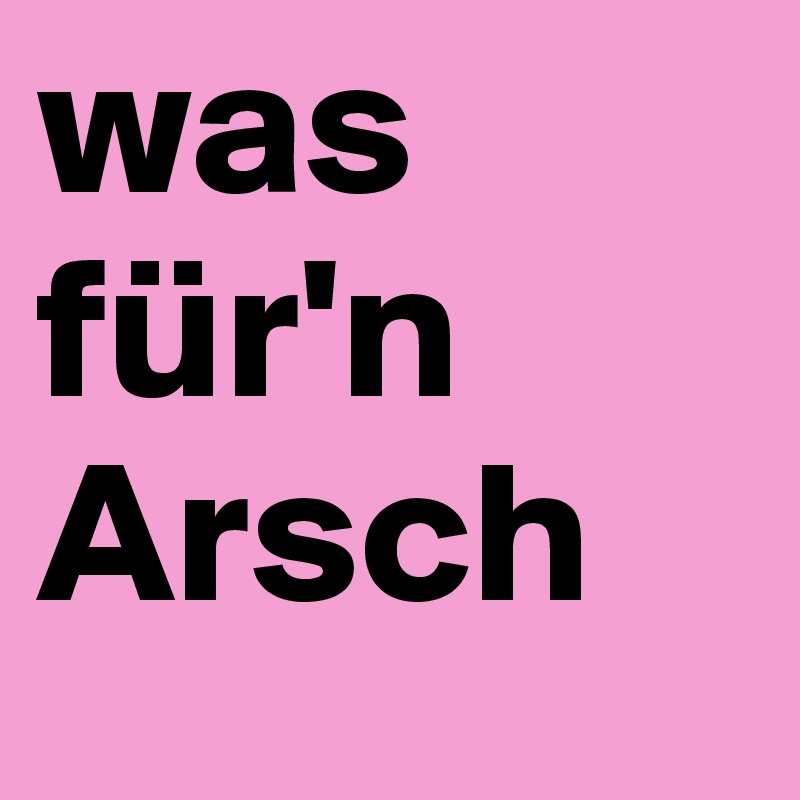 was für'n Arsch