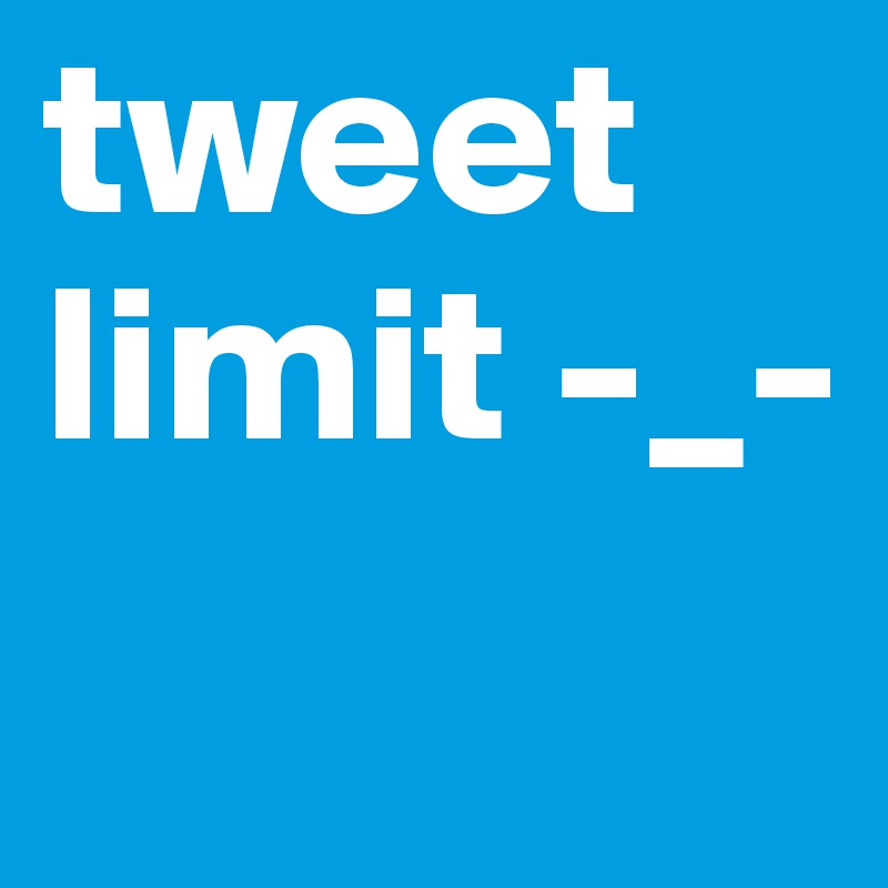 tweet limit -_-