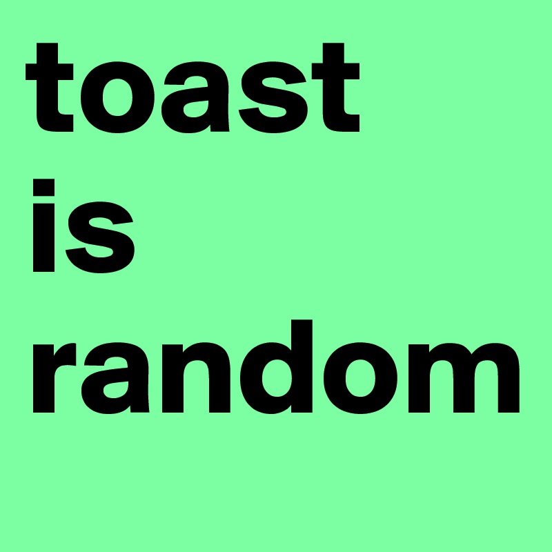 toast
is
random