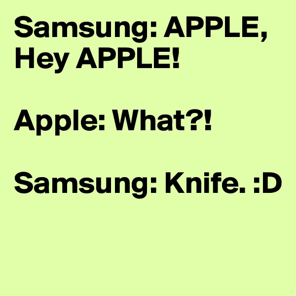 Samsung: APPLE, Hey APPLE!

Apple: What?!

Samsung: Knife. :D

